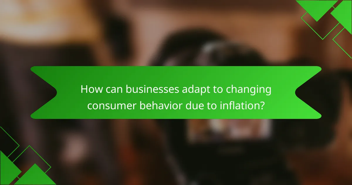 How can businesses adapt to changing consumer behavior due to inflation?