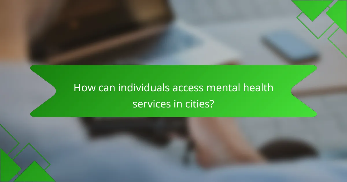 How can individuals access mental health services in cities?