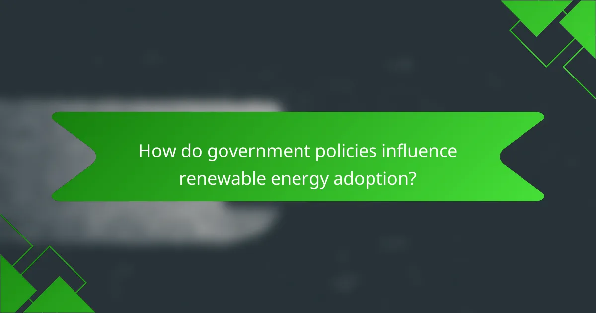 How do government policies influence renewable energy adoption?