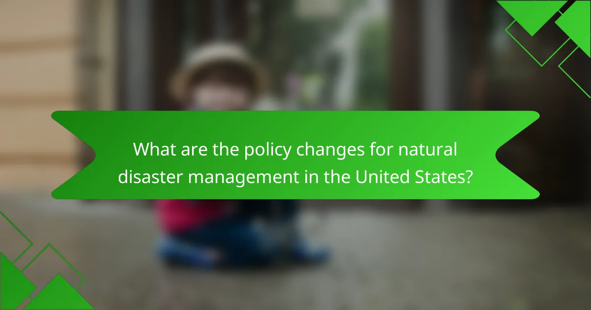 What are the policy changes for natural disaster management in the United States?