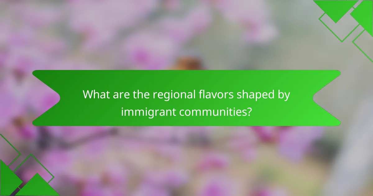 What are the regional flavors shaped by immigrant communities?