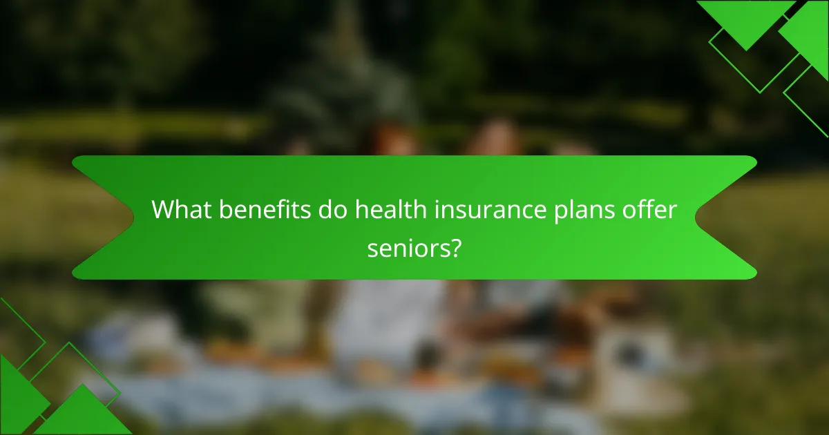 What benefits do health insurance plans offer seniors?